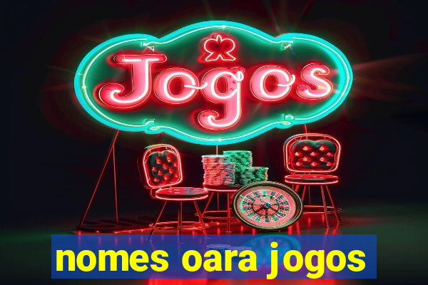 nomes oara jogos